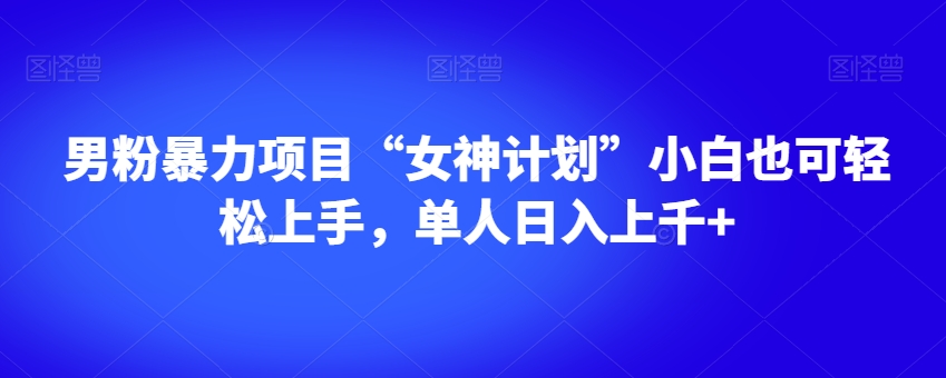 男粉暴力项目“女神计划”小白也可轻松上手，单人日入上千+【揭秘】-知乎者也