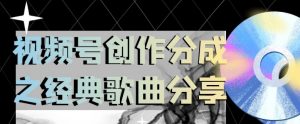 视频号创作分成之经典歌曲分享，操作简单，小白直接上手操作日入200【揭秘】-知乎者也