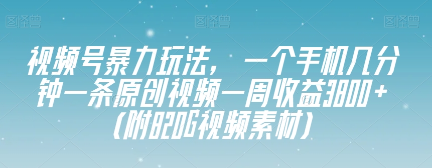 视频号暴力玩法，一个手机几分钟一条原创视频一周收益3800+（附820G视频素材）-知乎者也