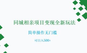 同城相亲项目变现全新玩法，简单操作无门槛，可日入500+【揭秘】-知乎者也