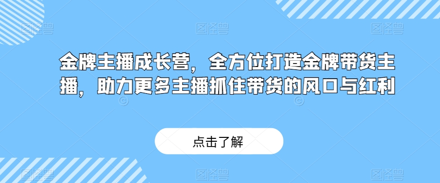 金牌主播成长营,全方位打造金牌带货主播,助力更多主播抓住带货的风口与红利-知乎者也