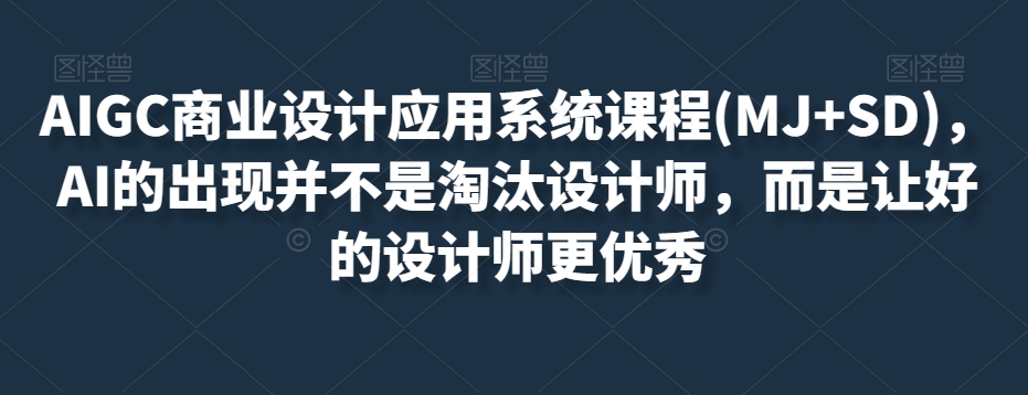 AIGC商业设计应用系统课程(MJ+SD),AI的出现并不是淘汰设计师,而是让好的设计师更优秀-知乎者也