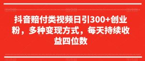抖音赔付类视频日引300+创业粉，多种变现方式，每天持续收益四位数【揭秘】-知乎者也