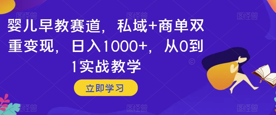 婴儿早教赛道，私域+商单双重变现，日入1000+，从0到1实战教学【揭秘】-知乎者也