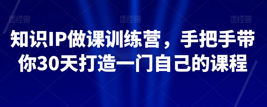 知识IP做课训练营,手把手带你30天打造一门自己的课程-知乎者也