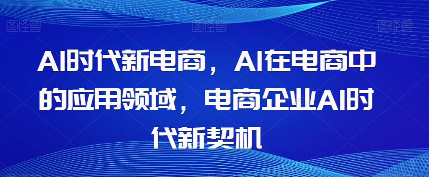 Al时代新电商,Al在电商中的应用领域,电商企业AI时代新契机-知乎者也