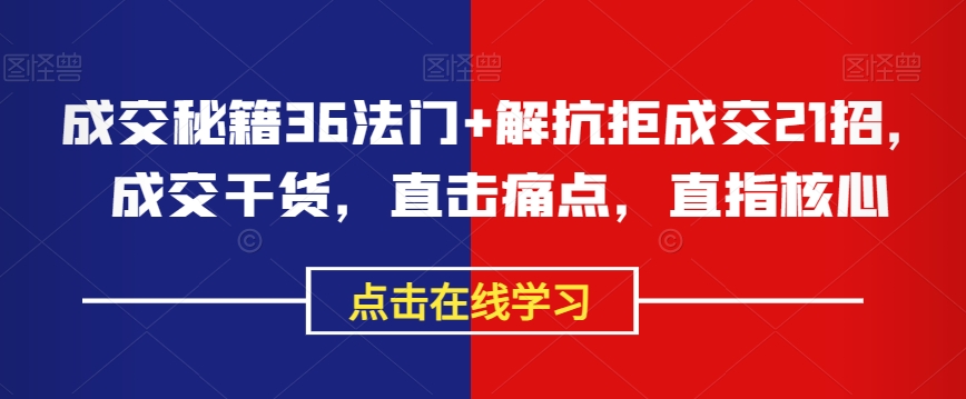 成交秘籍36法门+解抗拒成交21招,成交干货,直击痛点,直指核心-知乎者也