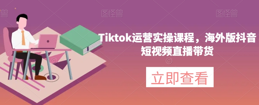 Tiktok运营实操课程,海外版抖音短视频直播带货-知乎者也