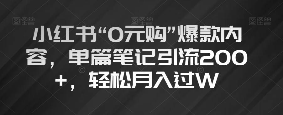 小红书“0元购”爆款内容，单篇笔记引流200+，轻松月入过W【揭秘】-知乎者也