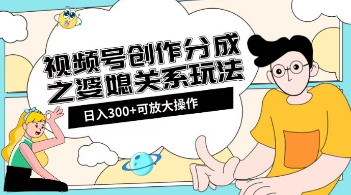 视频号创作分成之婆媳关系玩法【教程+素材渠道】【揭秘】-知乎者也