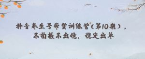 抖音养生号带货训练营(第10期),不拍摄不出镜,稳定出单-知乎者也