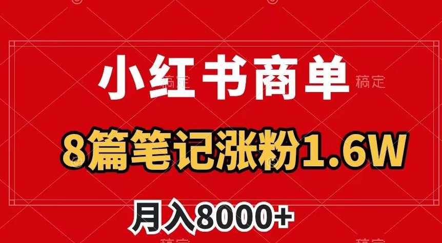 小红书商单最新玩法,8篇笔记涨粉1.6w,作品制作简单,月入8000+【揭秘】-知乎者也