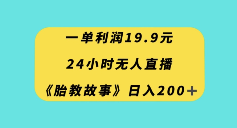 一单利润19.9，24小时无人直播胎教故事，每天轻松200+【揭秘】-知乎者也