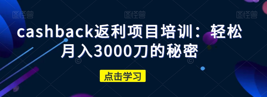 cashback返利项目培训:轻松月入3000刀的秘密-知乎者也
