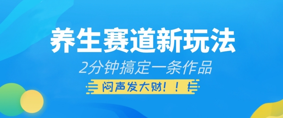 养生赛道新玩法，2分钟搞定一条作品，闷声发大财【揭秘】-知乎者也