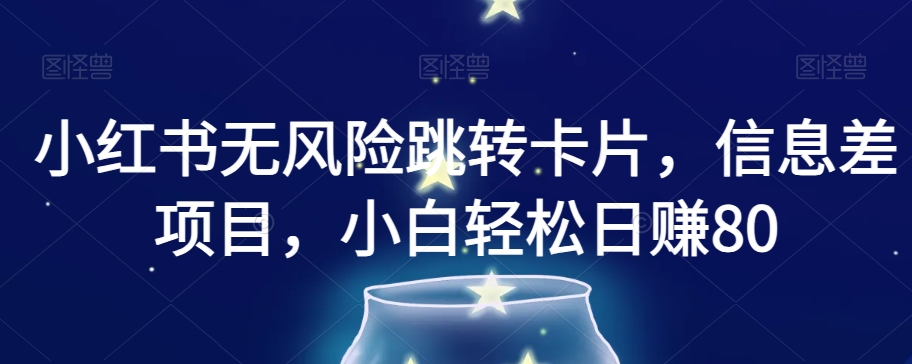 小红书无风险跳转卡片,信息差项目,小白轻松日赚800【揭秘】-知乎者也