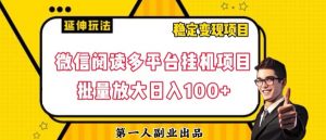 微信阅读多平台挂机项目批量放大日入100+【揭秘】-知乎者也