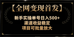 【全网变现首发】新手实操单号日入500+，渠道收益稳定，项目可批量放大【揭秘】-知乎者也