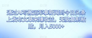 通过AI写搬运军事新闻到今日头条上发布文章来赚收益,无脑复制粘贴,月入5000+【揭秘】-知乎者也