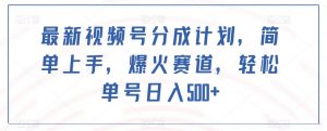 最新视频号分成计划，简单上手，爆火赛道，轻松单号日入500+-知乎者也