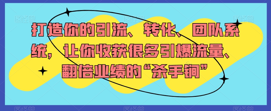 打造你的引流、转化、团队系统,让你收获很多引爆流量、翻倍业绩的“杀手锏”-知乎者也
