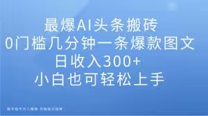 最爆AI头条搬砖,0门槛几分钟一条爆款图文,日收入300+,小白也可轻松上手【揭秘】-知乎者也