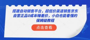 搭建自动销售平台,超低价渠道销售京东自营正品0成本赚差价,小白也能看懂的保姆级教程【揭秘】-知乎者也