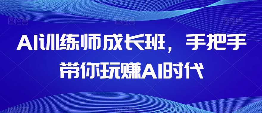 AI训练师成长班,手把手带你玩赚AI时代-知乎者也