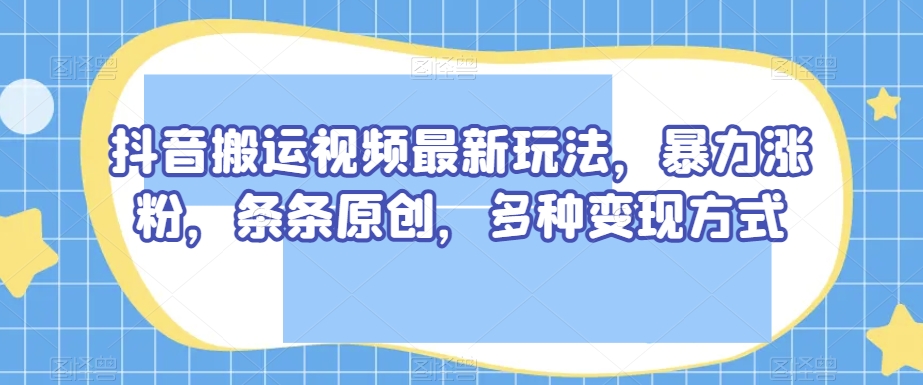 抖音搬运视频最新玩法，暴力涨粉，条条原创，多种变现方式【揭秘】-知乎者也