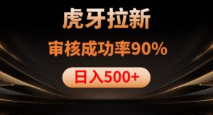 虎牙拉新项目,审核通过率90%,日入1000+-知乎者也
