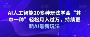 AI人工智能20多种玩法学会“其中一种”轻松月入过万,持续更新AI最新玩法-知乎者也