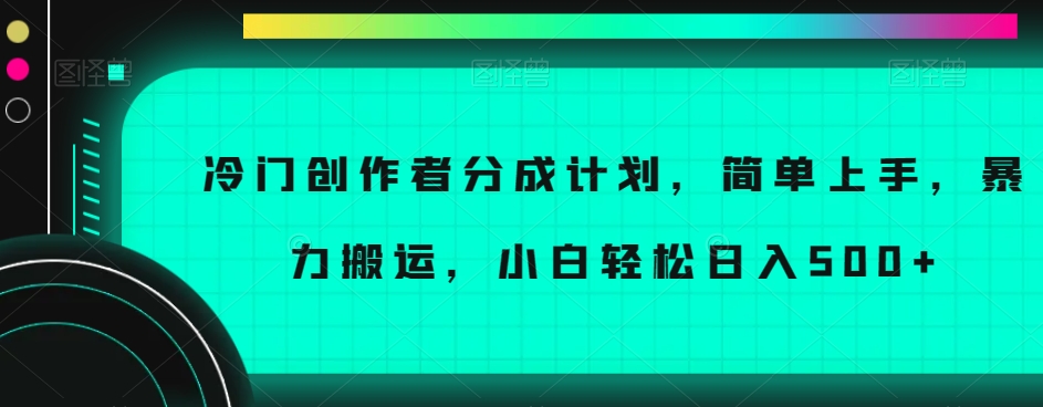 冷门创作者分成计划，简单上手，暴力搬运，小白轻松日入500+【揭秘】-知乎者也