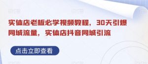 实体店老板必学视频教程,30天引爆同城流量,实体店抖音同城引流-知乎者也