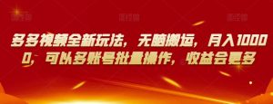 多多视频全新玩法,无脑搬运,月入10000,可以多账号批量操作,收益会更多【揭秘】-知乎者也