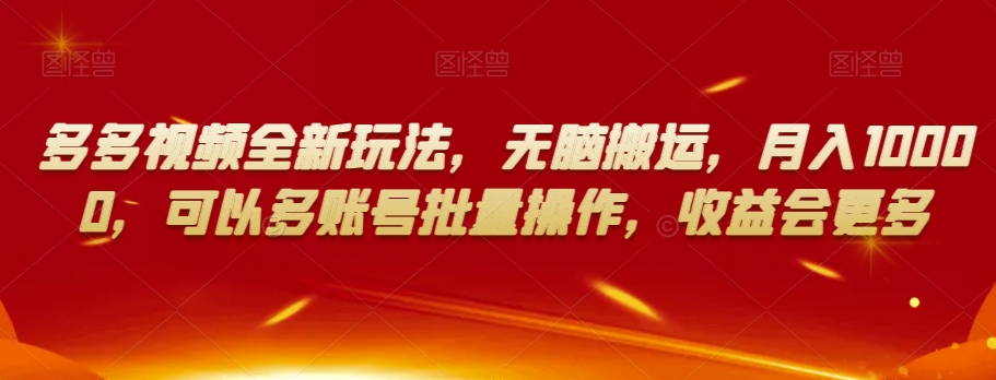 多多视频全新玩法,无脑搬运,月入10000,可以多账号批量操作,收益会更多【揭秘】-知乎者也