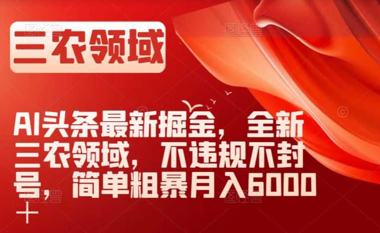 AI头条最新掘金,全新三农领域,不违规不封号,简单粗暴月入6000+【揭秘】-知乎者也