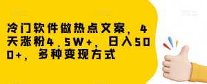 冷门软件做热点文案，4天涨粉4.5W+，日入500+，多种变现方式【揭秘】-知乎者也