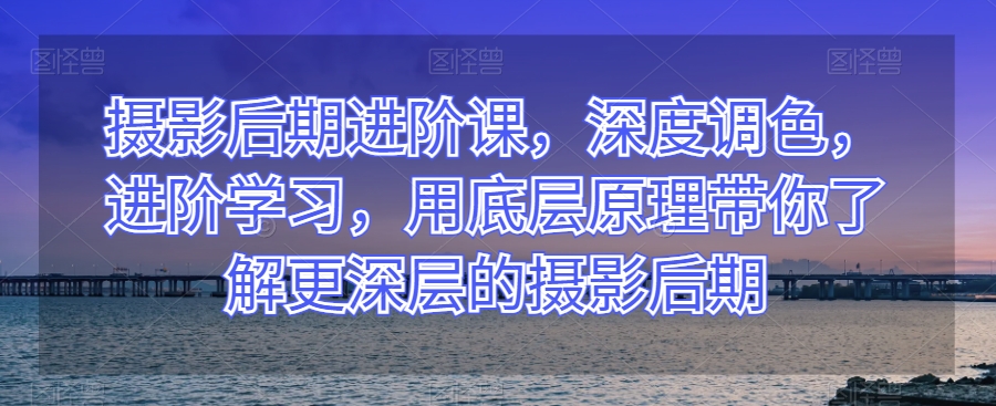摄影后期进阶课,深度调色,进阶学习,用底层原理带你了解更深层的摄影后期-知乎者也