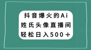 抖音爆火的AI姓氏头像直播,轻松日入500+-知乎者也