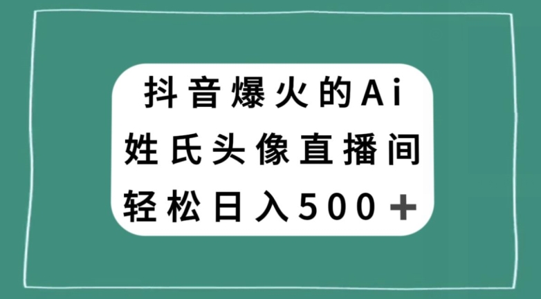 抖音爆火的AI姓氏头像直播,轻松日入500+-知乎者也