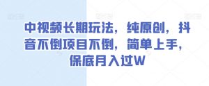 中视频长期玩法,纯原创,抖音不倒项目不倒,简单上手,保底月入过W【揭秘】-知乎者也