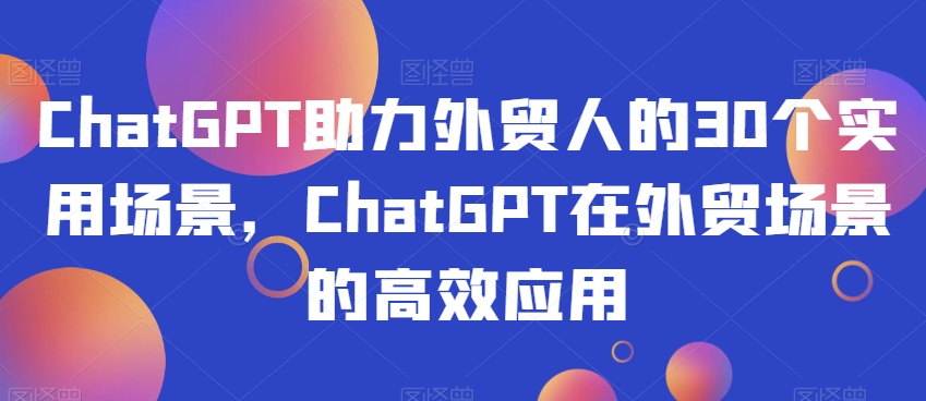 ChatGPT助力外贸人的30个实用场景,ChatGPT在外贸场景的高效应用-知乎者也