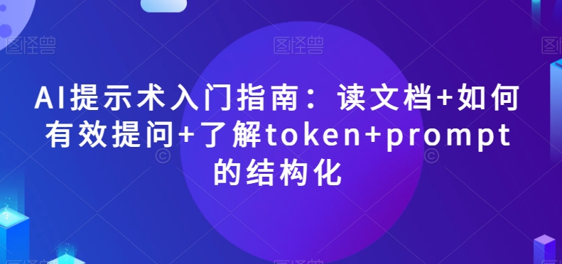 AI提示术入门指南:读文档+如何有效提问+了解token+prompt的结构化【揭秘】-知乎者也