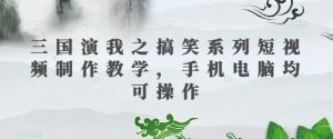 三国演我之搞笑系列短视频制作教学,手机电脑均可操作-知乎者也