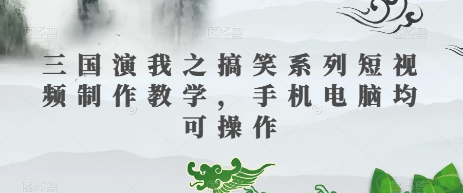 三国演我之搞笑系列短视频制作教学，手机电脑均可操作-知乎者也