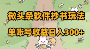 微头条软件抄书玩法，单账号收益日入300+【揭秘】-知乎者也