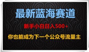 最新蓝海赛道，新手小白日入500+，你也能成为下一个公众号流量主【揭秘】-知乎者也