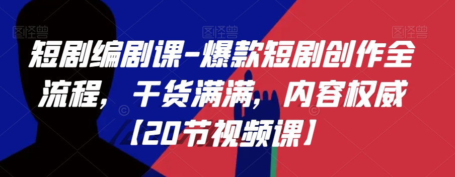 短剧编剧课-爆款短剧创作全流程,干货满满,内容权威【20节视频课】-知乎者也