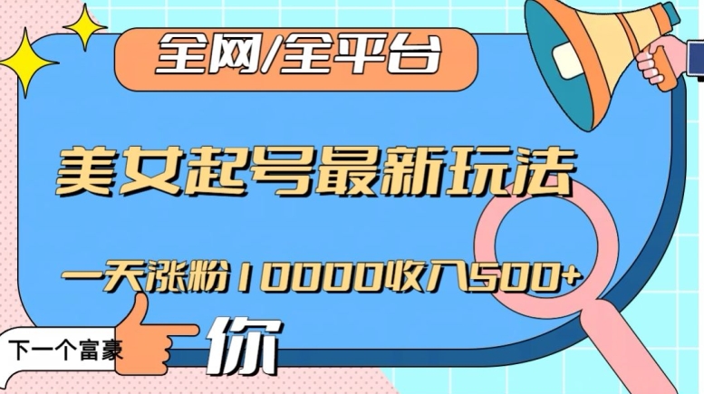 全网,全平台,美女起号最新玩法一天涨粉10000收入500+【揭秘】-知乎者也