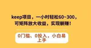 Keep蓝海项目,一小时轻松60~300+,可矩阵放大收益,可实现躺赚【揭秘】-知乎者也